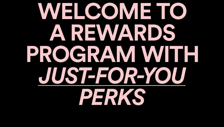 Welcome to a rewards programs full of jut-for-you perks.