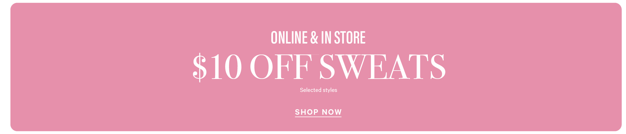 $10 Off Sweats. Online & In Store. Selected Styles 